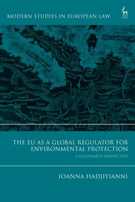 The EU as a Global Regulator for Environmental Protection: A Legitimacy Perspective by Hadjiyianni, Ioanna