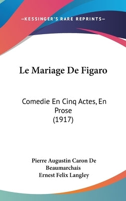 Le Mariage De Figaro: Comedie En Cinq Actes, En Prose (1917) by De Beaumarchais, Pierre Augustin Caron