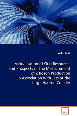 Virtualisation of Grid Resources and Prospects of the Measurement of Z Boson Production in Association with Jets at the Large Hadron Collider by Büge, Volker