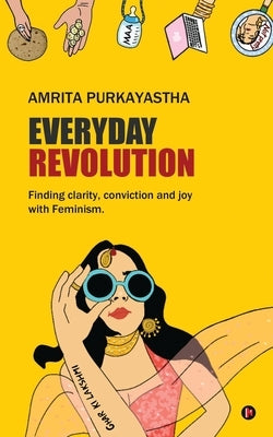 Everyday Revolution: Finding clarity, conviction and joy with Feminism by Amrita Purkayastha