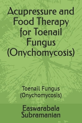 Acupressure and Food Therapy for Toenail Fungus (Onychomycosis): Toenail Fungus (Onychomycosis) by Subramanian, Easwarabala