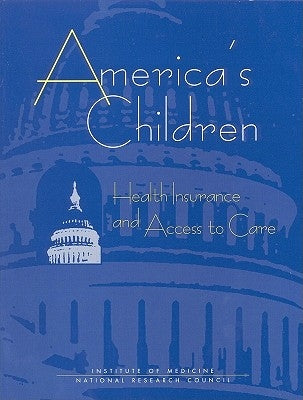 America's Children: Health Insurance and Access to Care by Institute of Medicine and National Resea