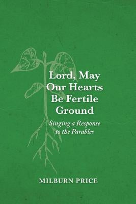 Lord, May Our Hearts Be Fertile Ground: Singing a Response to the Parables by Price, Milburn