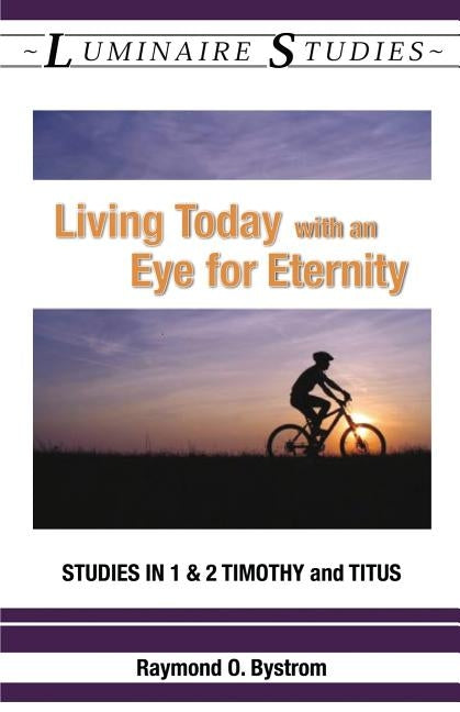 Living Today with an Eye for Eternity: Studies in 1 & 2 Timothy and Titus by Raymond, Bystrom