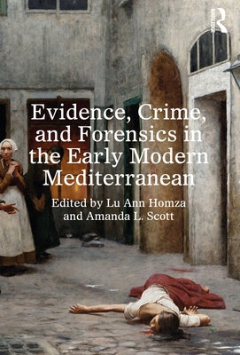Evidence, Crime, and Forensics in the Early Modern Mediterranean by Homza, Lu Ann