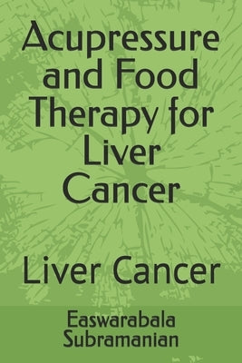Acupressure and Food Therapy for Liver Cancer: Liver Cancer by Subramanian, Easwarabala