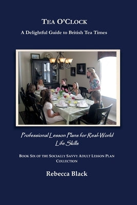 Tea O'Clock: A Delightful Guide to British Tea Times: Professional Lesson Plans for Real World Life Skills by Black, Rebecca