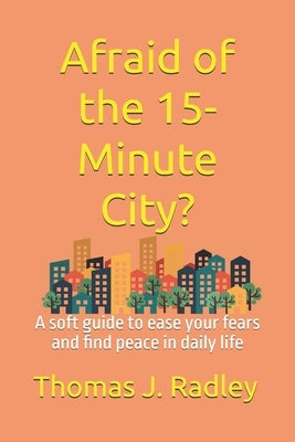 Afraid of the 15-Minute City?: A soft guide to ease your fears and find peace in daily life by Radley, Thomas J.