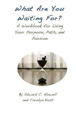 What Are You Waiting For?: A Workbook for Living Your Purpose, Path, and Passion by Kost, Carolyn