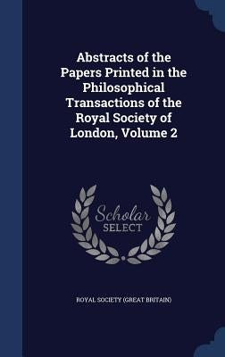 Abstracts of the Papers Printed in the Philosophical Transactions of the Royal Society of London, Volume 2 by Royal Society (Great Britain)