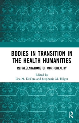 Bodies in Transition in the Health Humanities: Representations of Corporeality by Detora, Lisa M.