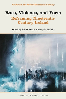 Race, Violence, and Form: Reframing Nineteenth-Century Ireland by Fox, Renée