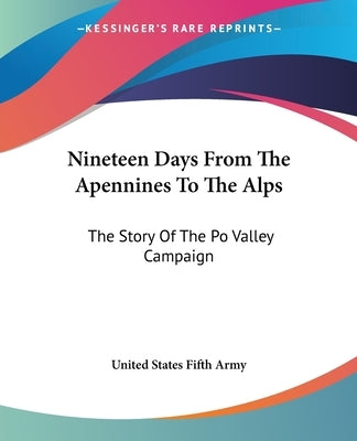 Nineteen Days From The Apennines To The Alps: The Story Of The Po Valley Campaign by United States Fifth Army