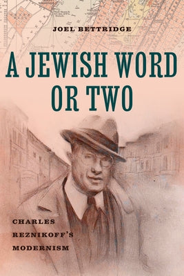 A Jewish Word or Two: Charles Reznikoff's Modernism by Bettridge, Joel