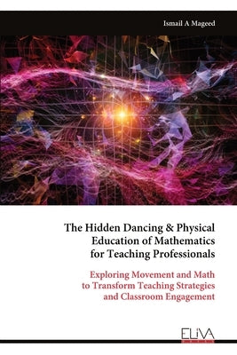The Hidden Dancing & Physical Education of Mathematics for Teaching Professionals by Mageed, Ismail A.