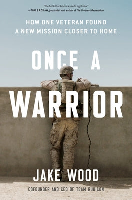 Once a Warrior: How One Veteran Found a New Mission Closer to Home by Wood, Jake