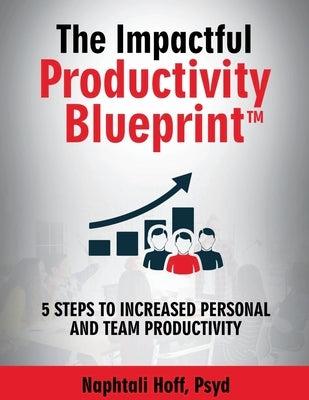 The Impactful Productivity Blueprint: 5 Steps to Increased Personal and Team Productivity by Psyd, Naphtali Hoff