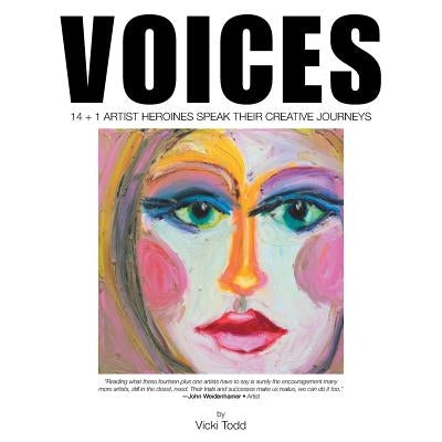 Voices: 14 + 1 Artist Heroines Speak Their Creative Journeys by Todd, Vicki