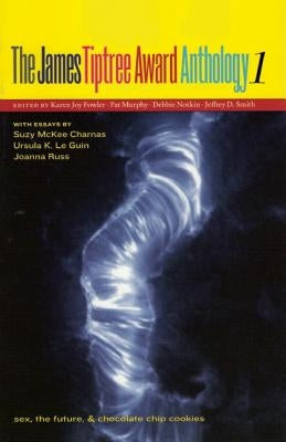 The James Tiptree Award Anthology 1: Sex, the Future, & Chocolate Chip Cookies by Fowler, Karen Joy
