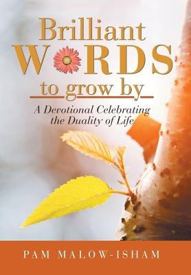 Brilliant Words to Grow By: A Devotional Celebrating the Duality of Life by Malow-Isham, Pam