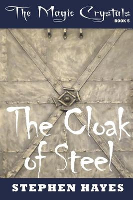 The Cloak of Steel: The Magic Crystals Book 5 by Hayes, Stephen