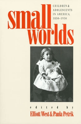 Small Worlds: Children and Adolescents in America, 1850-1950 by West, Elliott