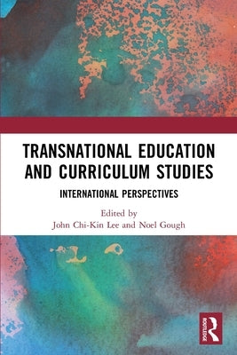 Transnational Education and Curriculum Studies: International Perspectives by Lee, John Chi-Kin