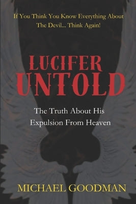 Lucifer Untold: The Truth About His Expulsion From Heaven by Goodman, Michael