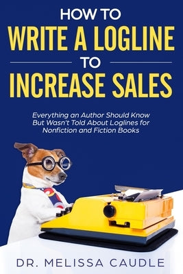 How to Write a Logline to Increase Sales: Everything an Author Should Know But Wasn't Told about Loglines for Nonfiction and Fiction Books by Caudle, Melissa