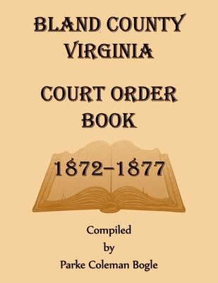 Bland County Virginia Court Order Book, 1872-1877 by Bogle, Parke