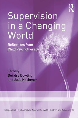 Supervision in a Changing World: Reflections from Child Psychotherapy by Dowling, Deirdre