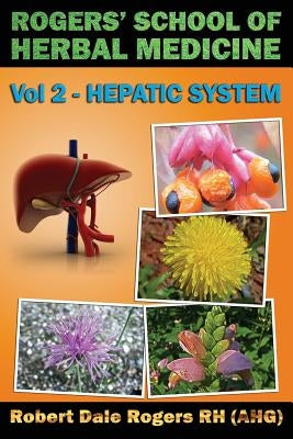 Rogers' School of Herbal Medicine Volume Two: Hepatic System by Rogers Rh, Robert Dale