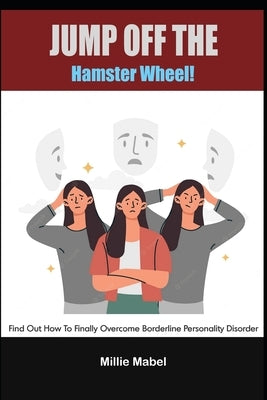 Jump Off the Hamster Wheel!: Find Out How to Finally Overcome Borderline Personality Disorder by Mabel, Millie