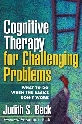 Cognitive Therapy for Challenging Problems: What to Do When the Basics Don't Work by Beck, Judith S.
