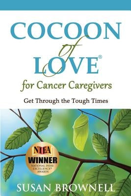 Cocoon of Love for Cancer Caregivers: Get Through the Tough Times by Brownell, Susan