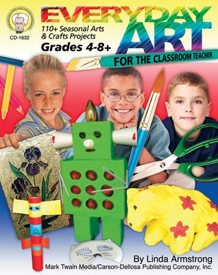 Everyday Art for the Classroom Teacher, Grades 4 - 8: 110+ Seasonal Arts & Crafts Projects by Armstrong, Linda