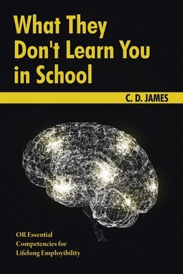 What They Don't Learn You in School: OR Essential Competencies for Lifelong Employibility by James, C. D.