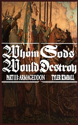 Whom Gods Would Destroy, Part III: Armageddon by Kimball, Tyler