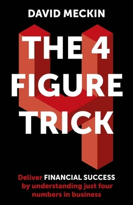 The 4 Figure Trick: The Non-Financial Managers Guide to Better and Faster Business Decisions by Meckin, David