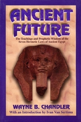 Ancient Future: The Teachings and Prophetic Wisdom of the Seven Hermetic Laws of Ancient Egypt by Chandler, Wayne