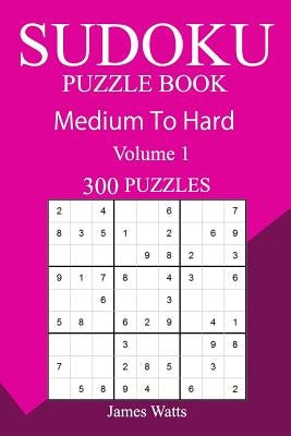 300 Medium to Hard Sudoku Puzzle Book by Watts, James
