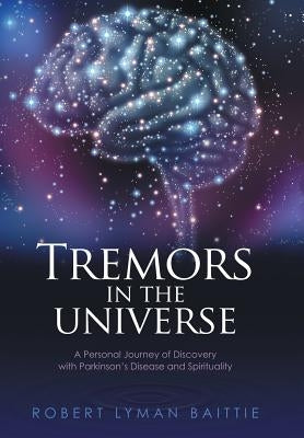 Tremors in the Universe: A Personal Journey of Discovery with Parkinson's Disease and Spirituality by Baittie, Robert Lyman