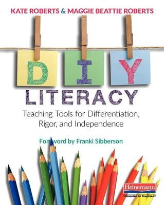 DIY Literacy: Teaching Tools for Differentiation, Rigor, and Independence by Roberts, Kate