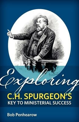 Exploring C.H. Spurgeon's Key to Ministerial Success by Penhearow, Bob