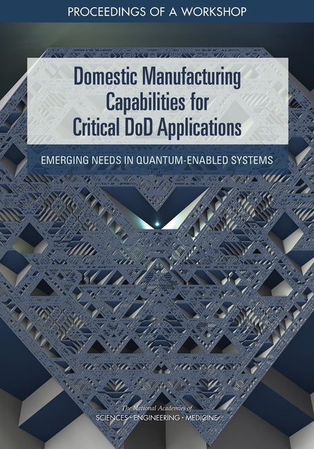 Domestic Manufacturing Capabilities for Critical Dod Applications: Emerging Needs in Quantum-Enabled Systems: Proceedings of a Workshop by National Academies of Sciences Engineeri