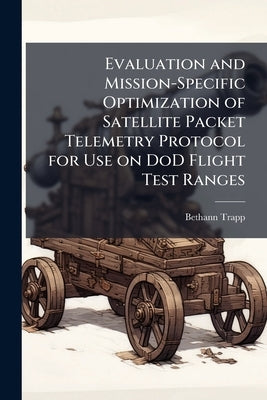Evaluation and Mission-Specific Optimization of Satellite Packet Telemetry Protocol for Use on DoD Flight Test Ranges by Trapp, Bethann