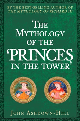 The Mythology of the 'Princes in the Tower' by Ashdown-Hill, John