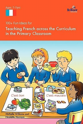 100+ Fun Ideas for Teaching French Across the Curriculum in the Primary Classroom by Williams, Michelle