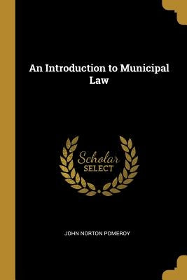 An Introduction to Municipal Law by Pomeroy, John Norton