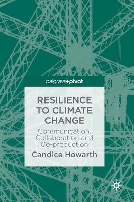 Resilience to Climate Change: Communication, Collaboration and Co-Production by Howarth, Candice